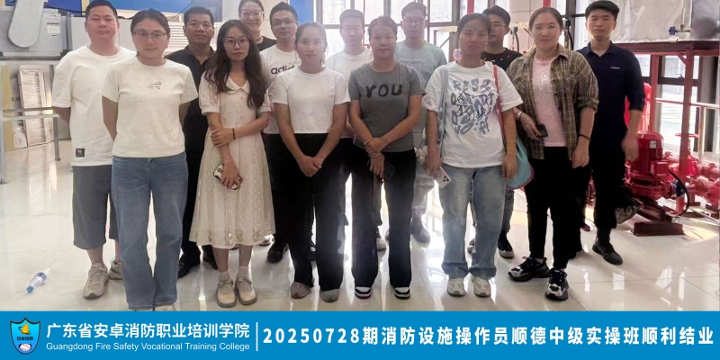 2025年07月28日安卓消防培训学院(顺德)中级消防设施操作员实操班顺利结业